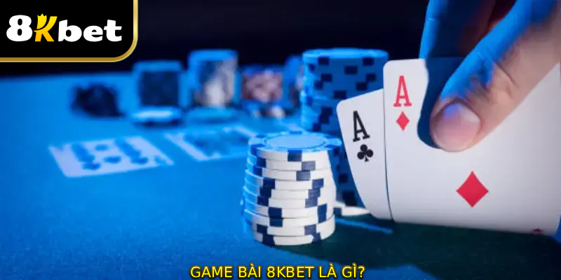 GAME BÀI 8KBET là gì?